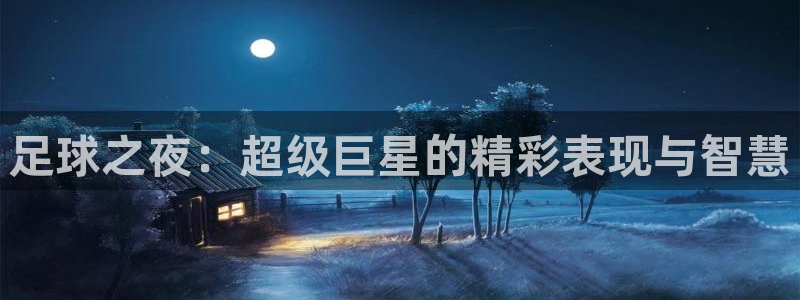  足球之夜：超级巨星的精彩表现与智慧