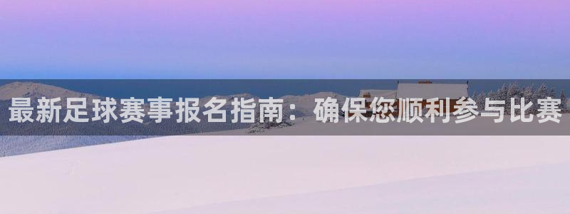  最新足球赛事报名指南：确保您顺利参与比赛