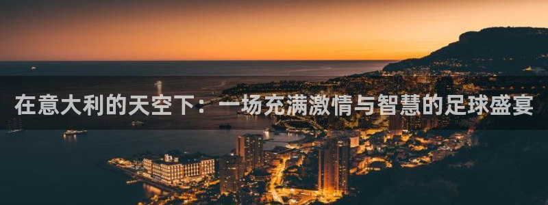 在意大利的天空下：一场充满激情与智慧的足球盛宴