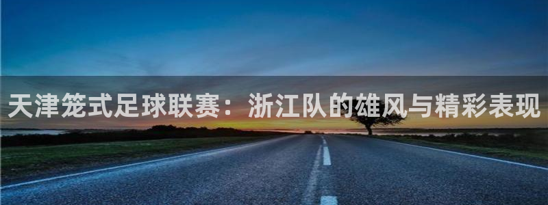  天津笼式足球联赛：浙江队的雄风与精彩表现
