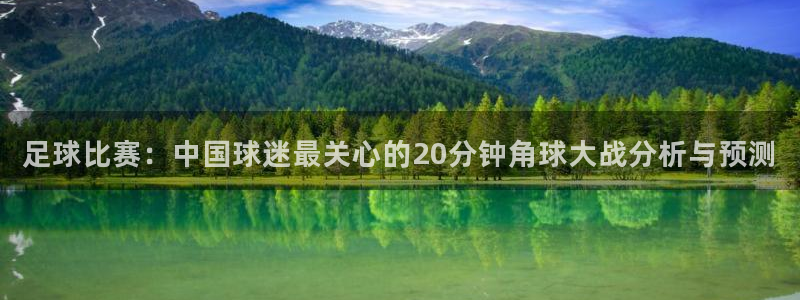  足球比赛：中国球迷最关心的20分钟角球大战分析与预测