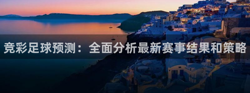 竞彩足球预测：全面分析最新赛事结果和策略