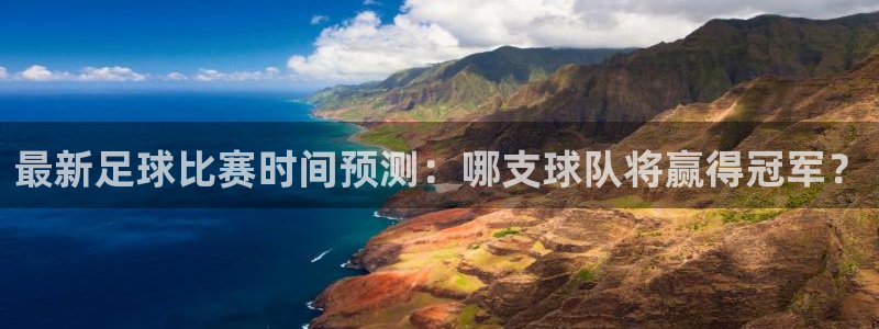  最新足球比赛时间预测：哪支球队将赢得冠军？