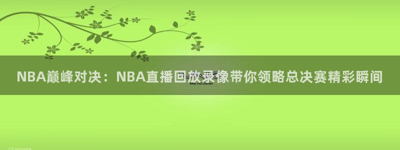 搜球吧8直播：NBA巅峰对决：NBA直播回放录像带你领略总决赛精彩瞬间