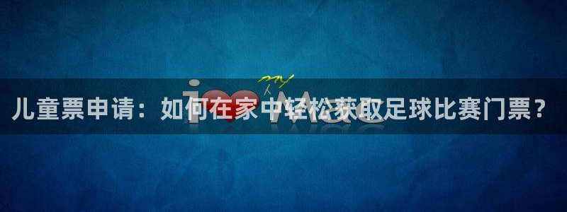儿童票申请：如何在家中轻松获取足球比