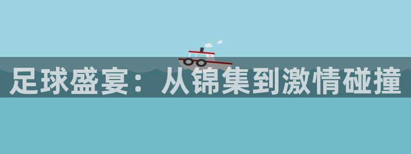 足球盛宴：从锦集到激情碰撞